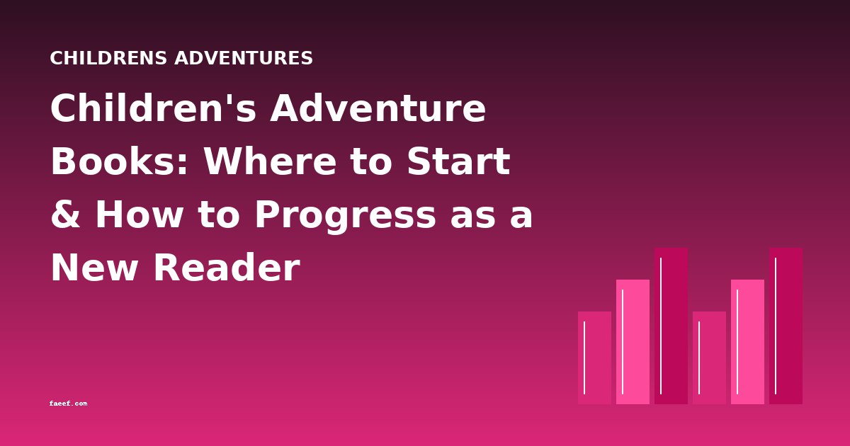 Children's Adventure Books: Where to Start & How to Progress as a New Reader